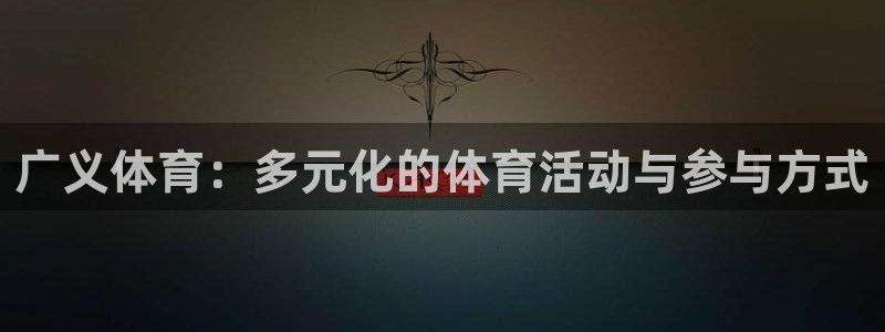 三亿体育：广义体育：多元化的体育活动与参与方式