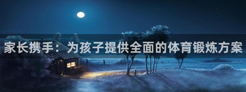 三亿体育网页版：家长携手：为孩子提供全面的体育锻炼方案