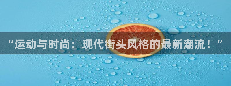 三亿体育登录：“运动与时尚：现代街头风格的最新潮流！”