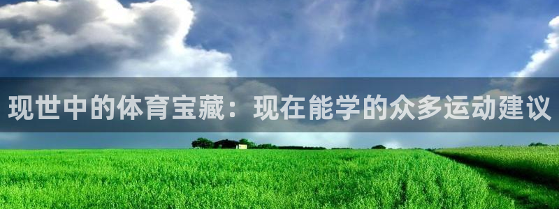三亿体育登录：现世中的体育宝藏：现在能学的众多运动建议